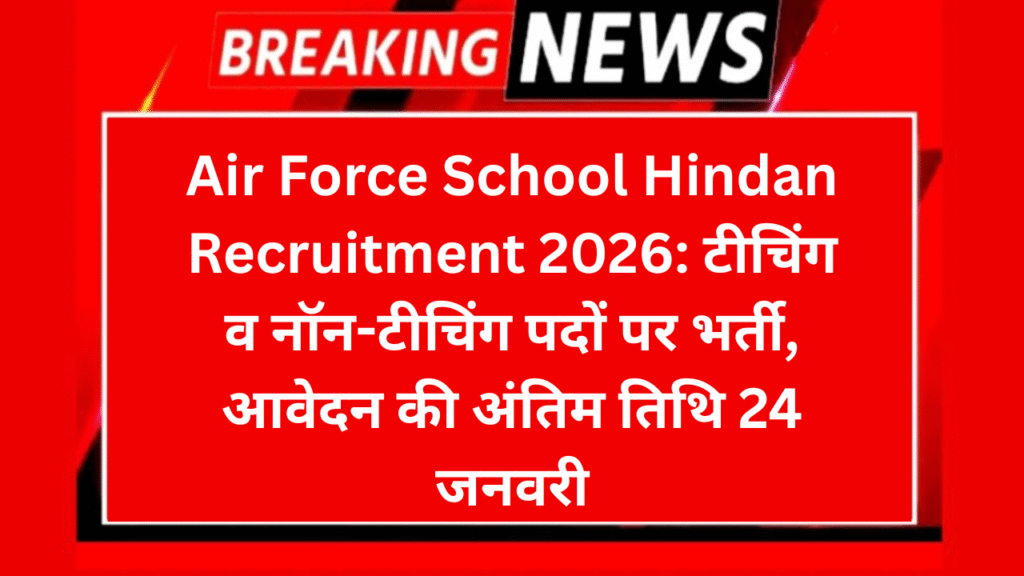 Air Force School Hindan Recruitment 2026: टीचिंग व नॉन-टीचिंग पदों पर भर्ती, आवेदन की अंतिम तिथि 24 जनवरी