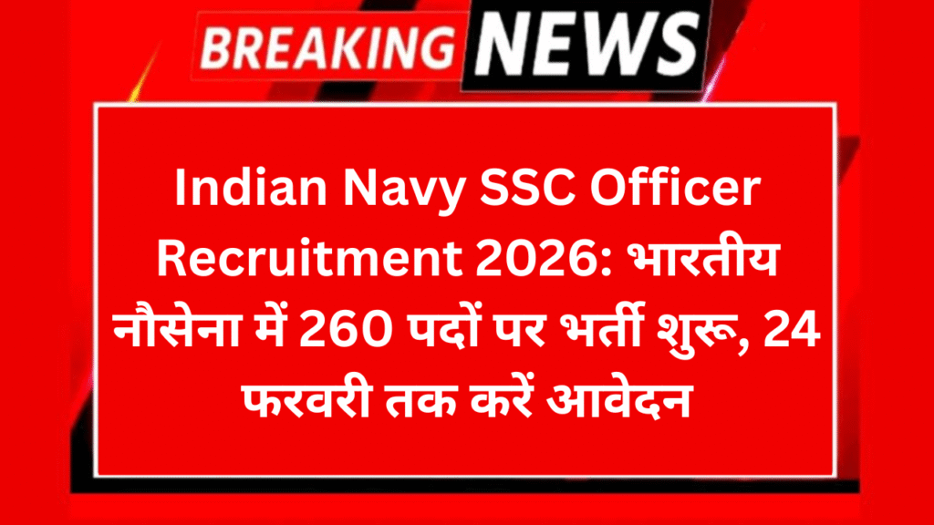 Indian Navy SSC Officer Recruitment 2026: भारतीय नौसेना में 260 पदों पर भर्ती शुरू, 24 फरवरी तक करें आवेदन