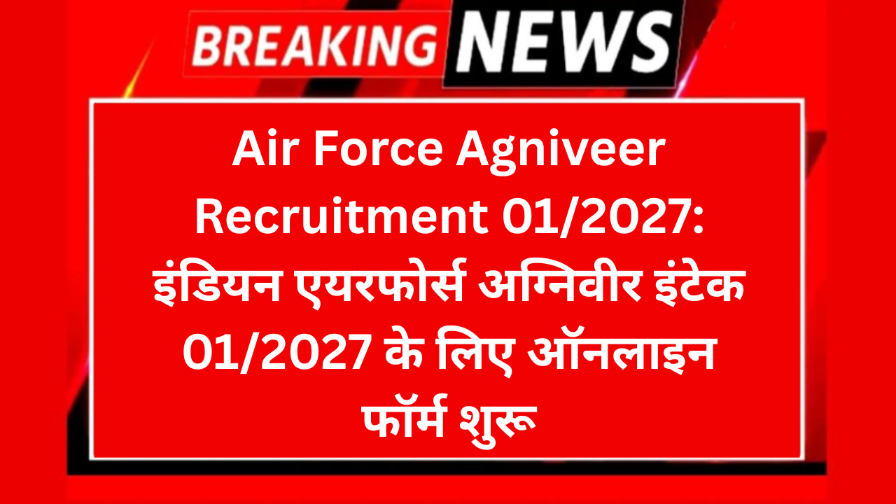 Air Force Agniveer Recruitment 01/2027: इंडियन एयरफोर्स अग्निवीर इंटेक 01/2027 के लिए ऑनलाइन फॉर्म शुरू