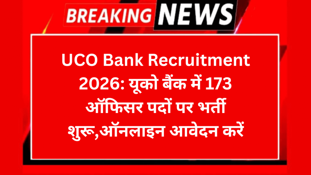 UCO Bank Recruitment 2026: यूको बैंक में 173 ऑफिसर पदों पर भर्ती शुरू,ऑनलाइन आवेदन करें
