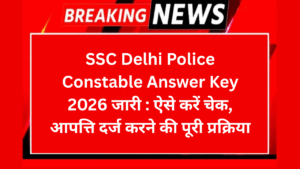 SSC Delhi Police Constable Answer Key 2026 जारी ऐसे करें चेक आपत्ति दर्ज करने की पूरी प्रक्रिया
