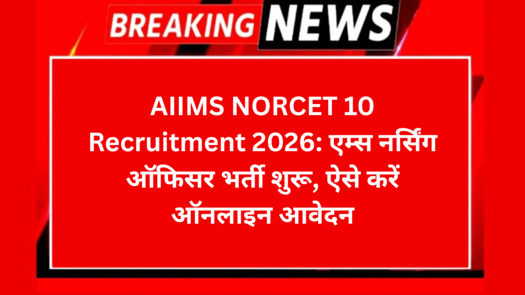 AIIMS NORCET 10 Recruitment 2026: एम्स नर्सिंग ऑफिसर भर्ती शुरू, ऐसे करें ऑनलाइन आवेदन