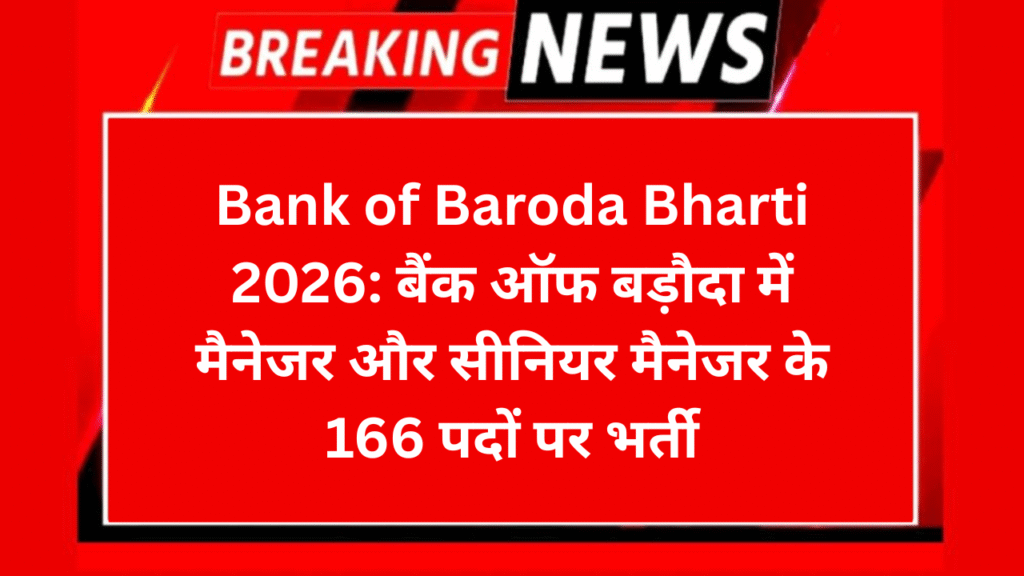 Bank of Baroda Bharti 2026: बैंक ऑफ बड़ौदा में मैनेजर और सीनियर मैनेजर के 166 पदों पर भर्ती
