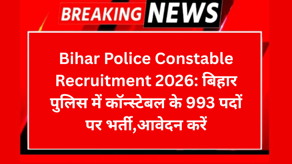 Bihar Police Constable Recruitment 2026: बिहार पुलिस में कॉन्स्टेबल के 993 पदों पर भर्ती,आवेदन करें