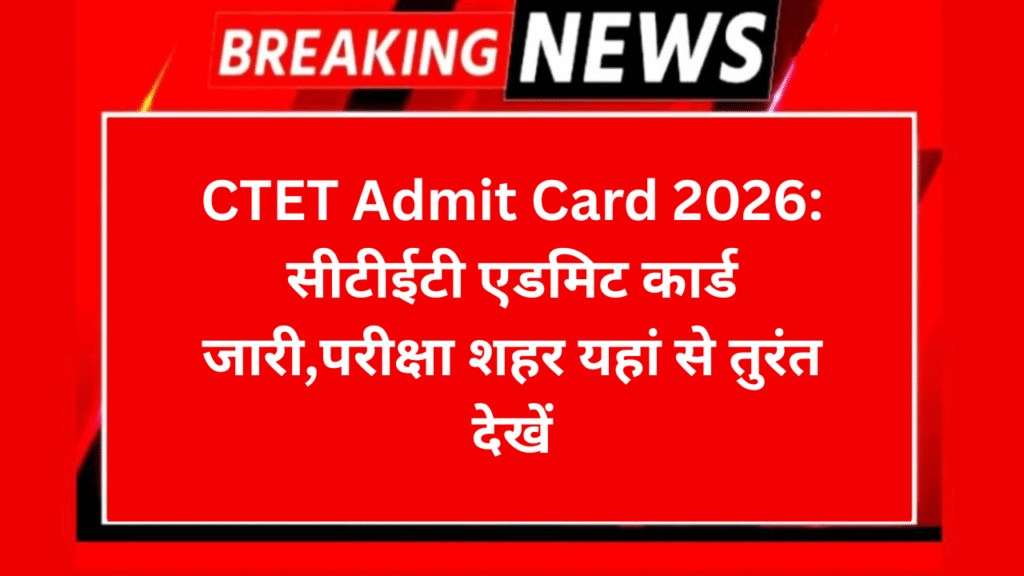 CTET Admit Card 2026: सीटीईटी एडमिट कार्ड जारी,परीक्षा शहर यहां से तुरंत देखें