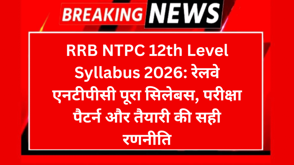 RRB NTPC 12th Level Syllabus 2026: रेलवे एनटीपीसी पूरा सिलेबस, परीक्षा पैटर्न और तैयारी की सही रणनीति